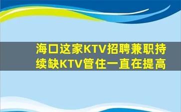 海口这家KTV招聘兼职持续缺KTV管住一直在提高